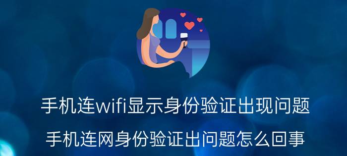 手机连wifi显示身份验证出现问题 手机连网身份验证出问题怎么回事？